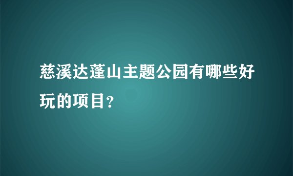慈溪达蓬山主题公园有哪些好玩的项目？