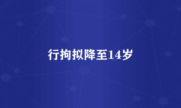 行拘拟降至14岁