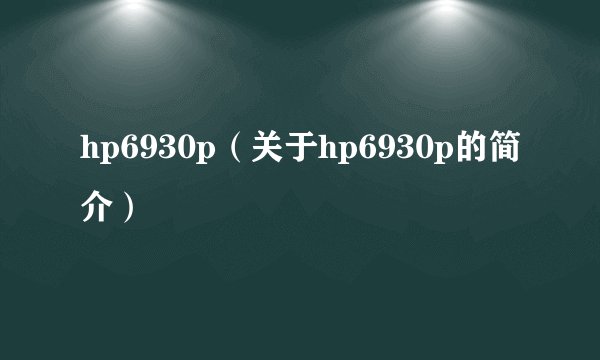hp6930p（关于hp6930p的简介）