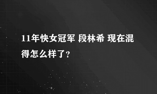 11年快女冠军 段林希 现在混得怎么样了？