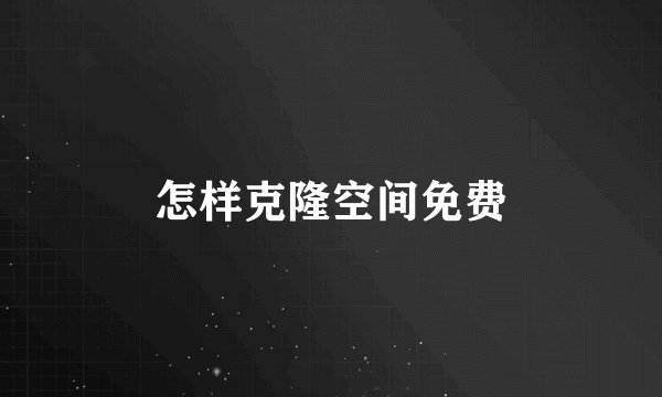 怎样克隆空间免费