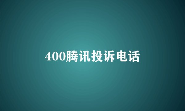 400腾讯投诉电话