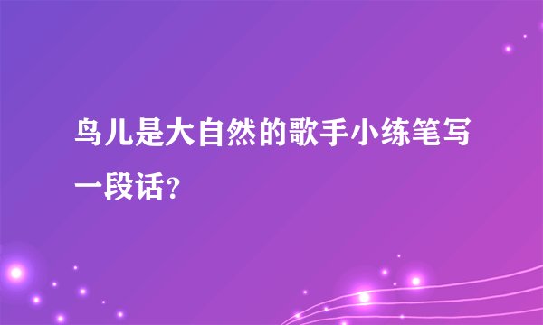 鸟儿是大自然的歌手小练笔写一段话？