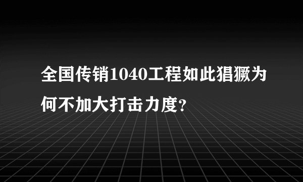 全国传销1040工程如此猖獗为何不加大打击力度?