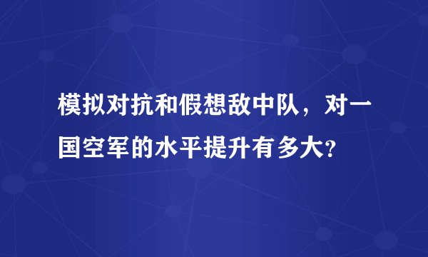 模拟对抗和假想敌中队,对一国空军的水平提升有多大?
