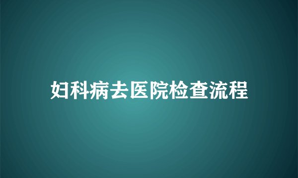 妇科病去医院检查流程