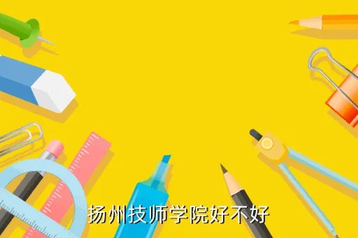 扬州技师学院西校区,扬州技师学院怎么样最好要有图片