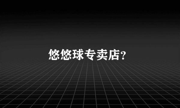 悠悠球专卖店？