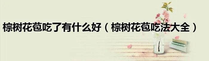 棕树花苞吃了有什么好(棕树花苞吃法大全)