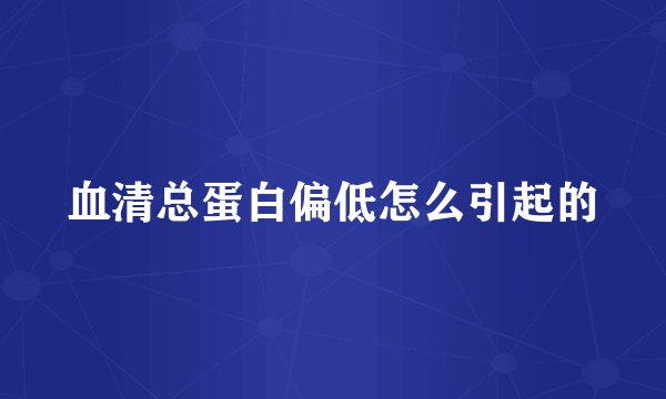 血清总蛋白偏低怎么引起的