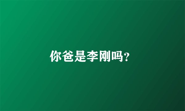 你爸是李刚吗？
