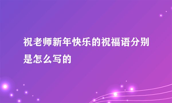 祝老师新年快乐的祝福语分别是怎么写的
