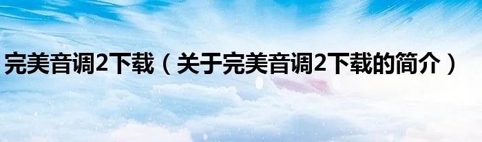 完美音调2下载（关于完美音调2下载的简介）