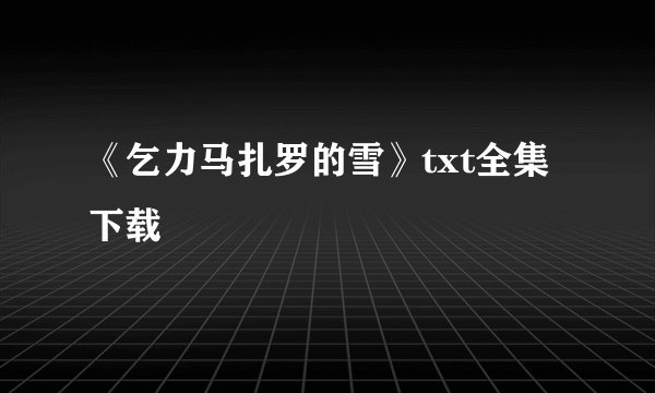 《乞力马扎罗的雪》txt全集下载