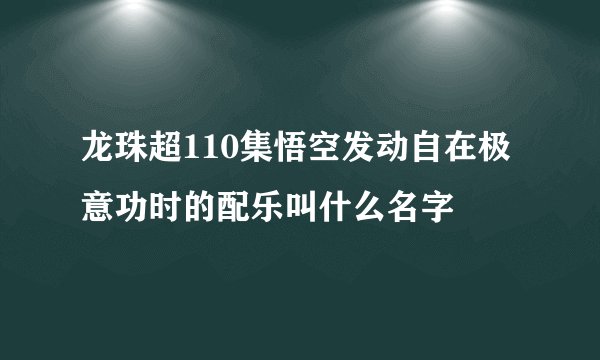 龙珠超110集悟空发动自在极意功时的配乐叫什么名字