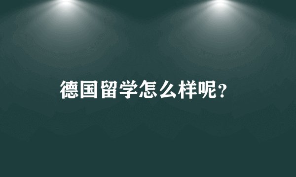 德国留学怎么样呢?