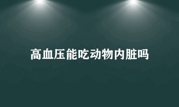 高血压能吃动物内脏吗