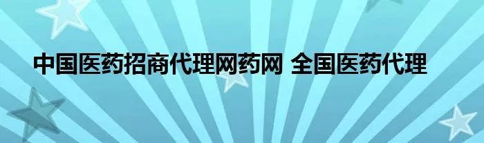 中国医药招商代理网药网 全国医药代理