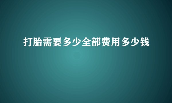 打胎需要多少全部费用多少钱