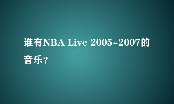 谁有NBA Live 2005~2007的音乐?