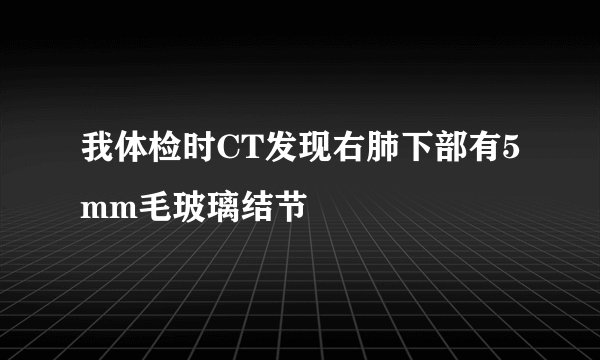 我体检时CT发现右肺下部有5mm毛玻璃结节