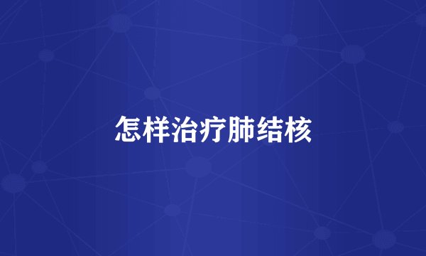怎样治疗肺结核