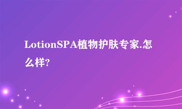 LotionSPA植物护肤专家.怎么样?