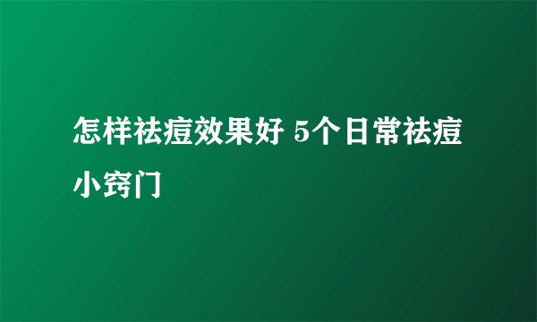 怎样祛痘效果好 5个日常祛痘小窍门