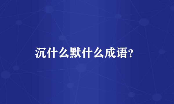 沉什么默什么成语？
