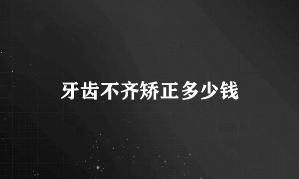牙齿不齐矫正多少钱