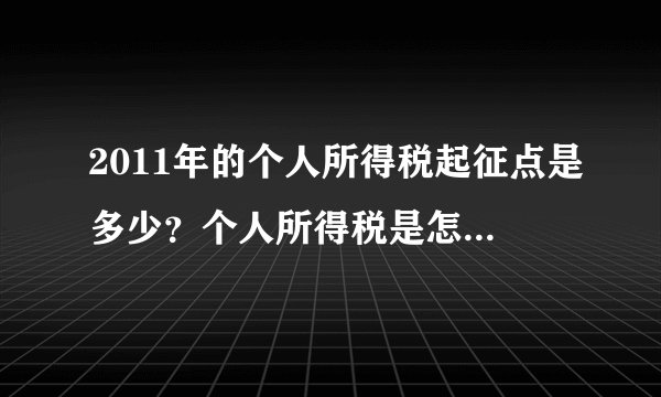 2011年的个人所得税起征点是多少？个人所得税是怎么算的？