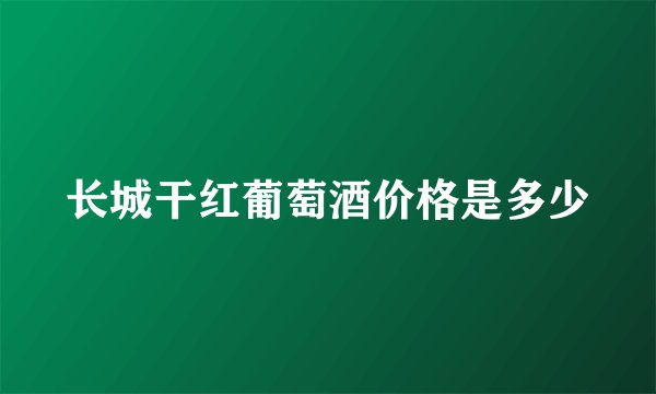 长城干红葡萄酒价格是多少