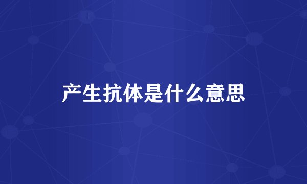 产生抗体是什么意思
