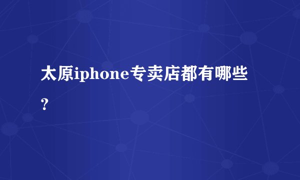 太原iphone专卖店都有哪些?