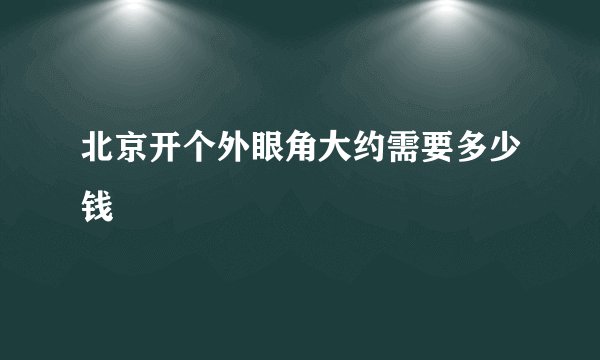 北京开个外眼角大约需要多少钱
