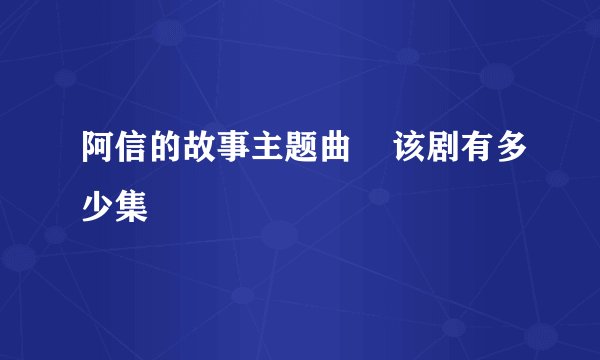阿信的故事主题曲    该剧有多少集