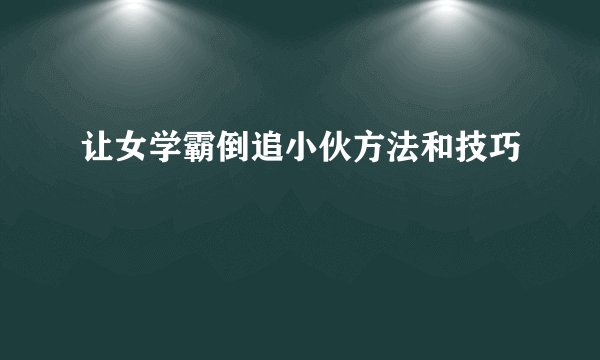 让女学霸倒追小伙方法和技巧