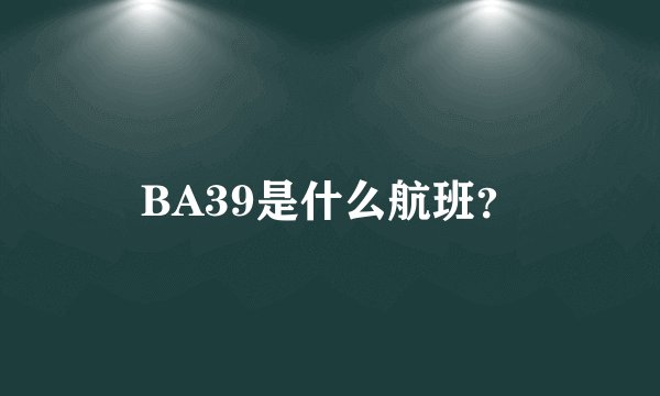 BA39是什么航班？