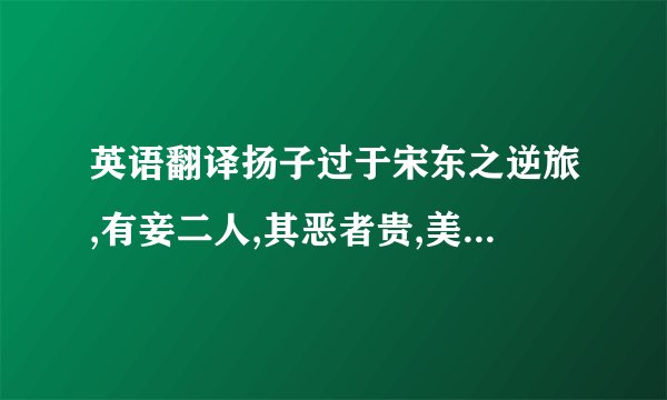 英语翻译扬子过于宋东之逆旅,有妾二人,其恶者贵,美者贱.扬子问其故,逆旅之父答曰：“美者自美,吾不知其美也；恶有自恶,吾