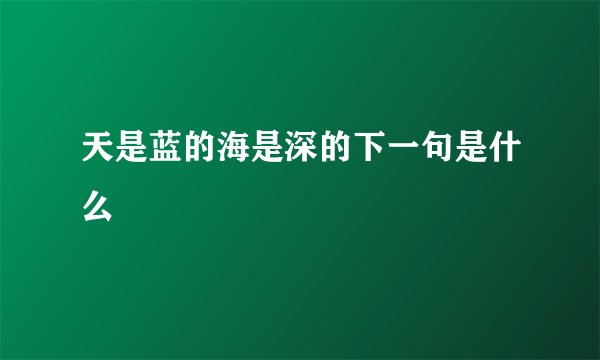 天是蓝的海是深的下一句是什么