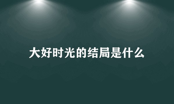 大好时光的结局是什么