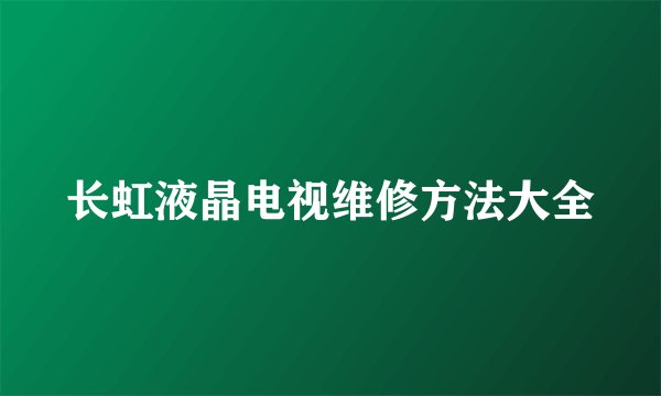 长虹液晶电视维修方法大全