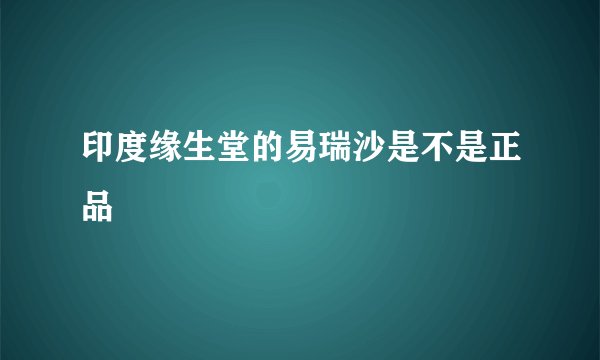 印度缘生堂的易瑞沙是不是正品