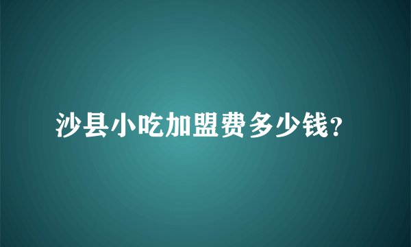 沙县小吃加盟费多少钱？