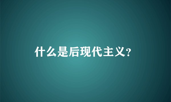 什么是后现代主义？