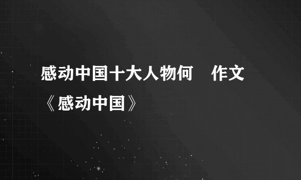感动中国十大人物何玥作文 《感动中国》