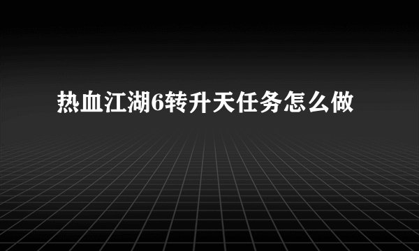 热血江湖6转升天任务怎么做