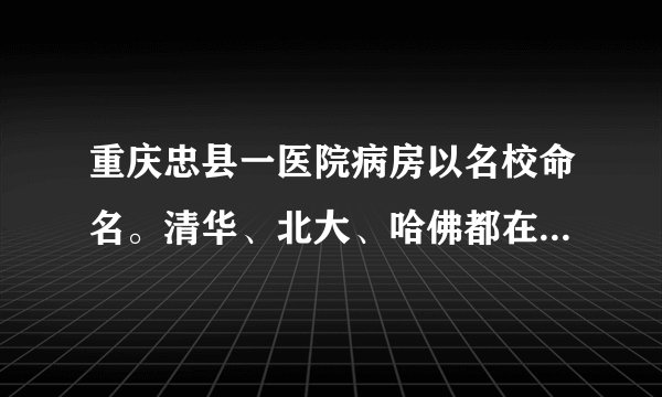 重庆忠县一医院病房以名校命名。清华、北大、哈佛都在。对此,你怎么看?