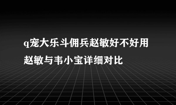 q宠大乐斗佣兵赵敏好不好用 赵敏与韦小宝详细对比