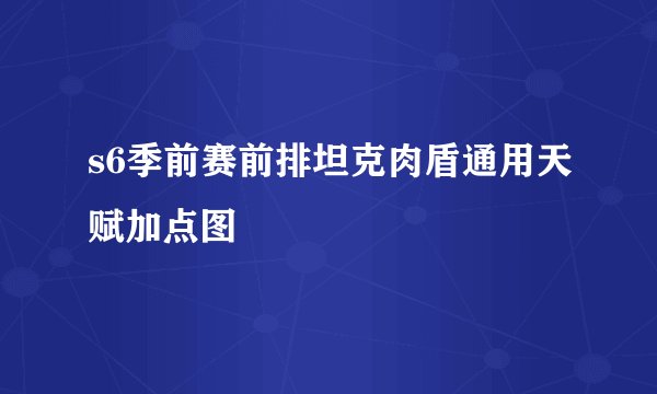 s6季前赛前排坦克肉盾通用天赋加点图